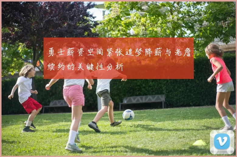 勇士薪资空间紧张追梦降薪与老詹续约的关键性分析