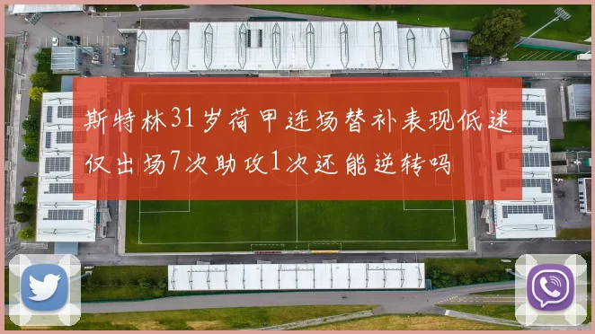 斯特林31岁荷甲连场替补表现低迷仅出场7次助攻1次还能逆转吗