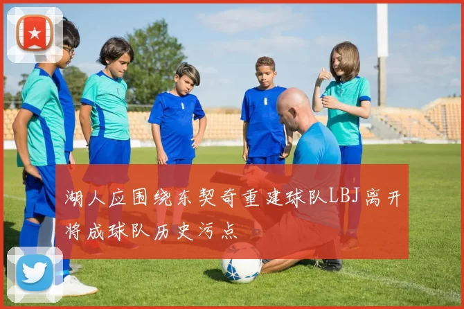 湖人应围绕东契奇重建球队LBJ离开将成球队历史污点