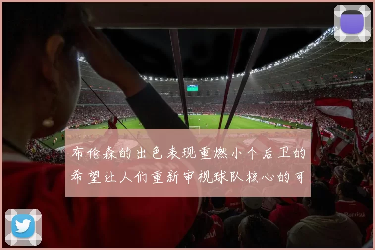 布伦森的出色表现重燃小个后卫的希望让人们重新审视球队核心的可能性